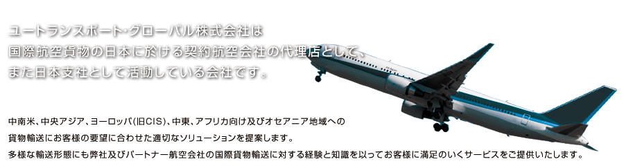 ユートランスポート・グローバル株式会社は国際航空貨物の日本に於ける契約航空会社の代理店として、また日本支社として活動している会社です。